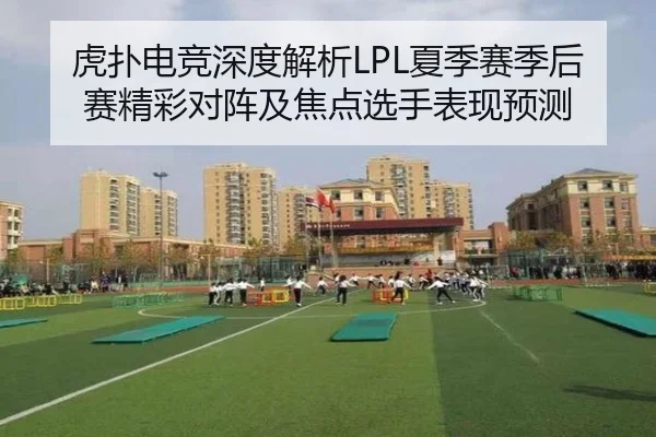 虎扑电竞深度解析LPL夏季赛季后赛精彩对阵及焦点选手表现预测 - DragonTiger